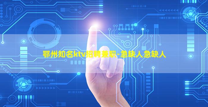 鄂州知名ktv招聘兼职-急缺人急缺人